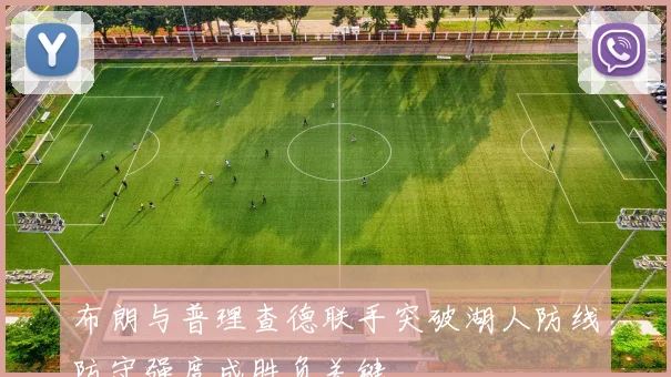 布朗与普理查德联手突破湖人防线防守强度成胜负关键