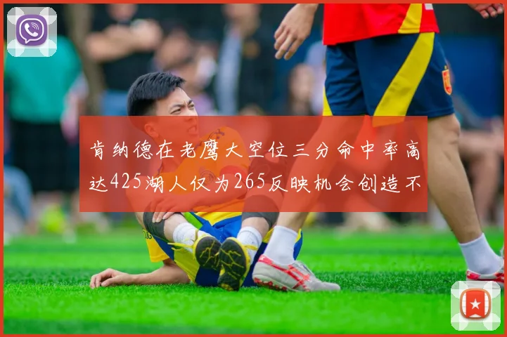 肯纳德在老鹰大空位三分命中率高达425湖人仅为265反映机会创造不足