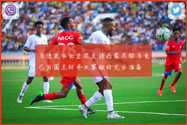 马德里市长坚定支持西蒙尼称马竞已为国王杯半决赛做好充分准备