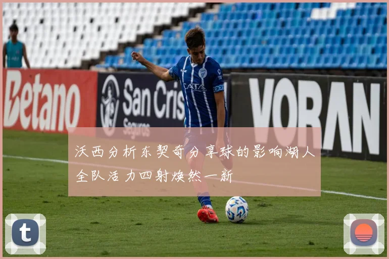 沃西分析东契奇分享球的影响湖人全队活力四射焕然一新