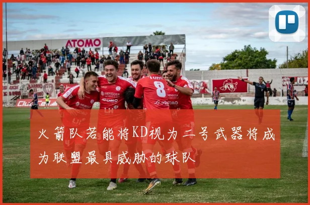 火箭队若能将KD视为二号武器将成为联盟最具威胁的球队