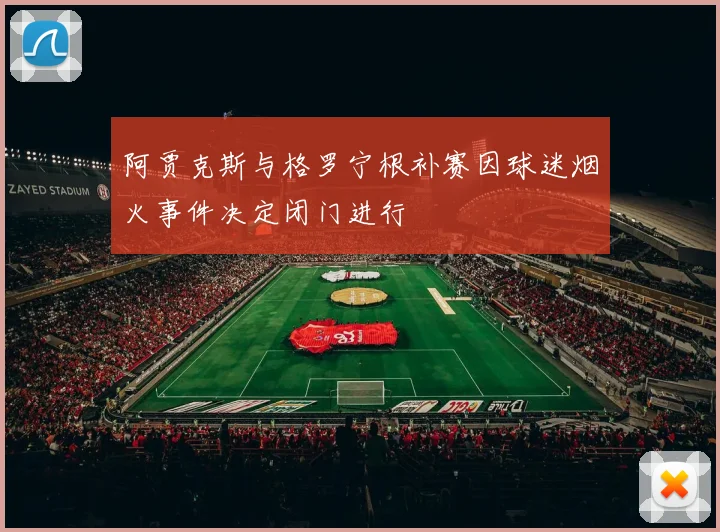 阿贾克斯与格罗宁根补赛因球迷烟火事件决定闭门进行