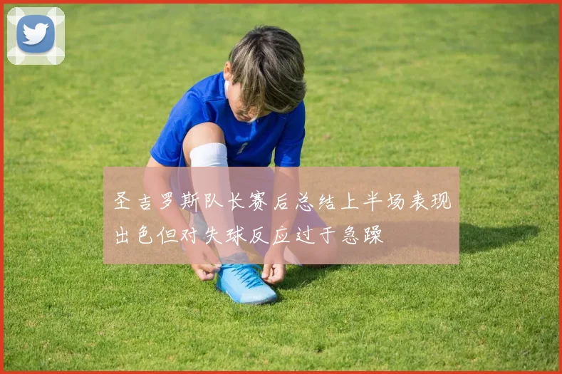 圣吉罗斯队长赛后总结上半场表现出色但对失球反应过于急躁