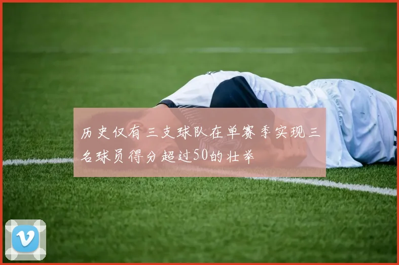 历史仅有三支球队在单赛季实现三名球员得分超过50的壮举