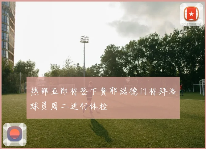 热那亚即将签下费耶诺德门将拜洛球员周二进行体检