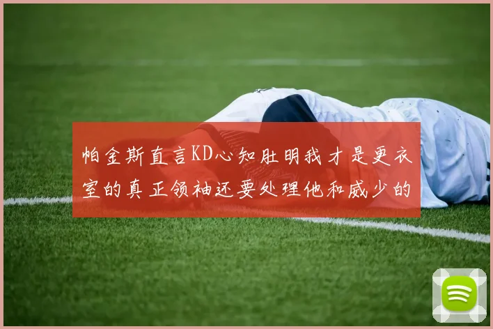 帕金斯直言KD心知肚明我才是更衣室的真正领袖还要处理他和威少的麻烦
