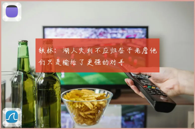 铁林：湖人失利不应归咎于老詹他们只是输给了更强的对手