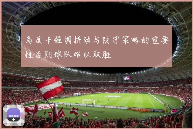 乌度卡强调拼劲与防守策略的重要性否则球队难以取胜
