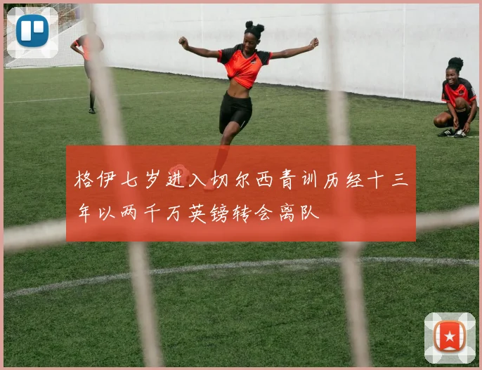 格伊七岁进入切尔西青训历经十三年以两千万英镑转会离队