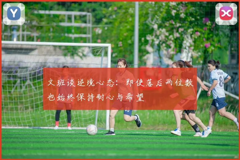 文班谈逆境心态：即使落后两位数也始终保持耐心与希望