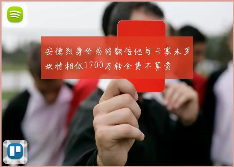 安德烈身价或将翻倍他与卡塞米罗坎特相似1700万转会费不算贵