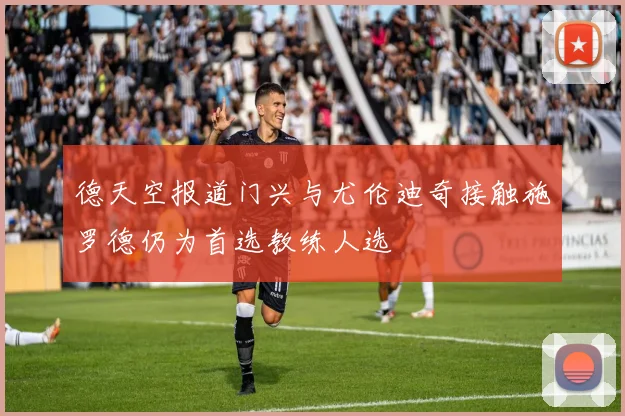 德天空报道门兴与尤伦迪奇接触施罗德仍为首选教练人选