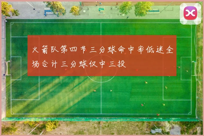 火箭队第四节三分球命中率低迷全场合计三分球仅中三投